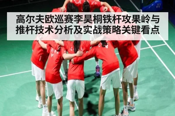 高尔夫欧巡赛李昊桐铁杆攻果岭与推杆技术分析及实战策略关键看点