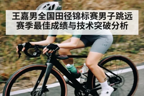 王嘉男全国田径锦标赛男子跳远赛季最佳成绩与技术突破分析